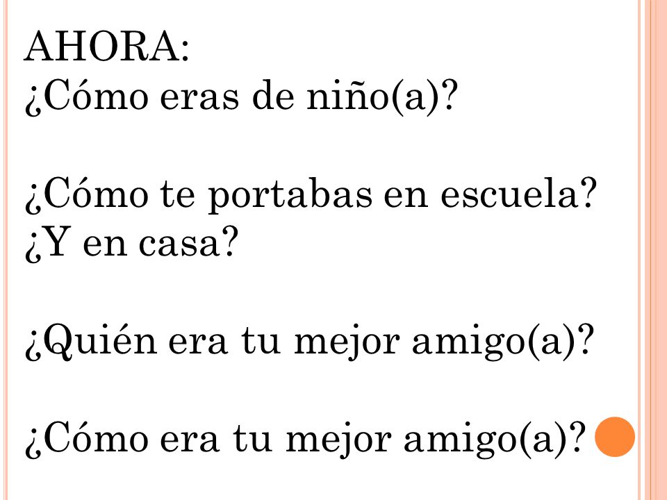 AHORA: ¿Cómo eras de niño(a) ¿Cómo te portabas en escuela ¿Y en casa ¿Quién era tu mejor amigo(a)