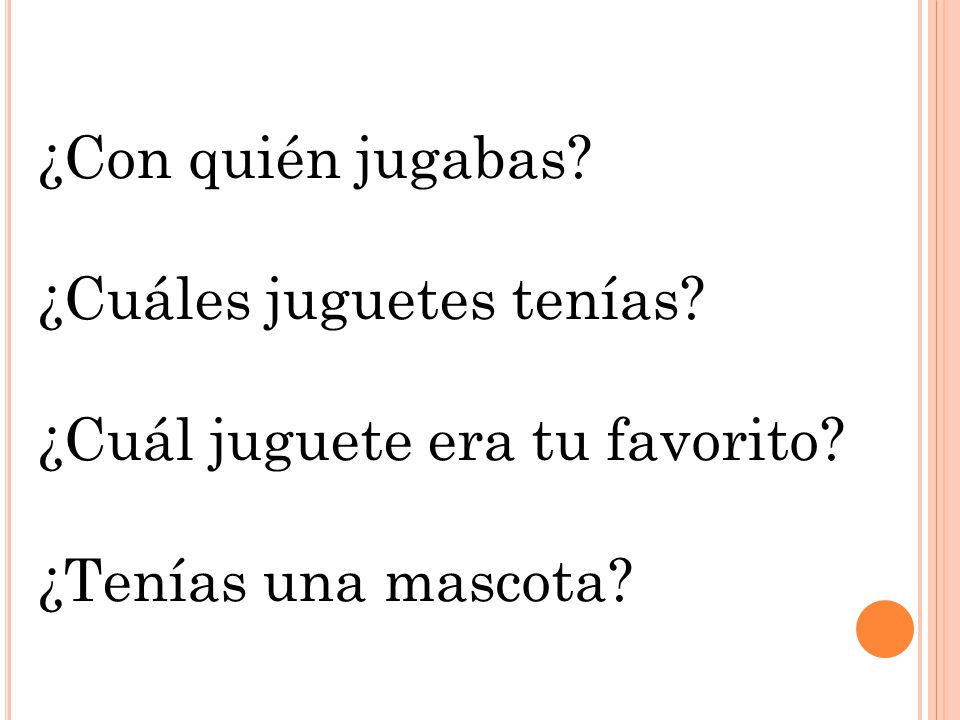 ¿Con quién jugabas ¿Cuáles juguetes tenías ¿Cuál juguete era tu favorito ¿Tenías una mascota