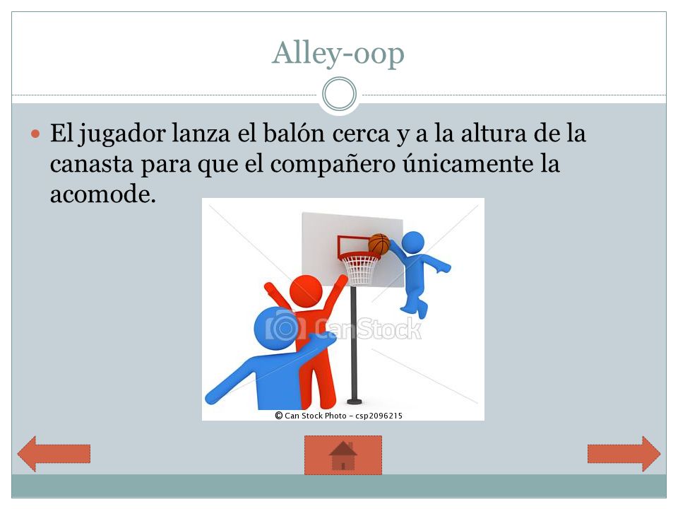 Alley-oop El jugador lanza el balón cerca y a la altura de la canasta para que el compañero únicamente la acomode.