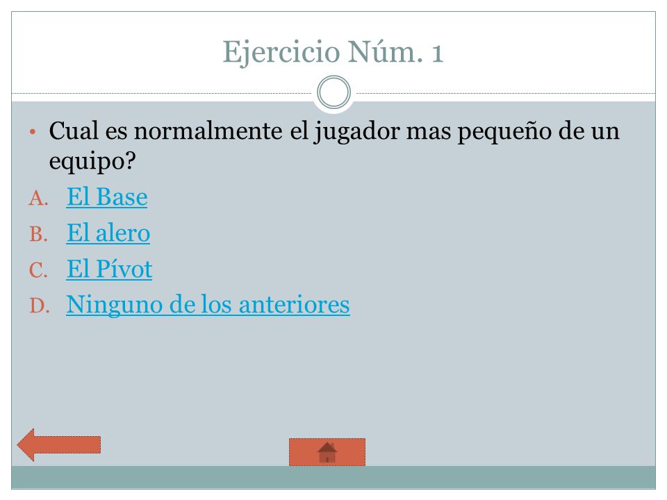 Ejercicio Núm. 1 Cual es normalmente el jugador mas pequeño de un equipo El Base. El alero. El Pívot.