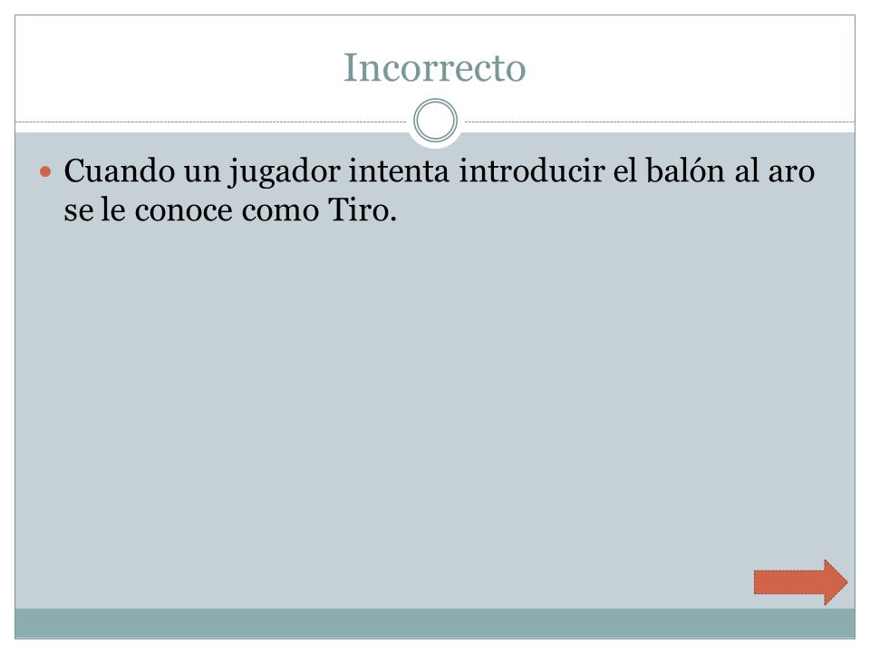 Incorrecto Cuando un jugador intenta introducir el balón al aro se le conoce como Tiro.