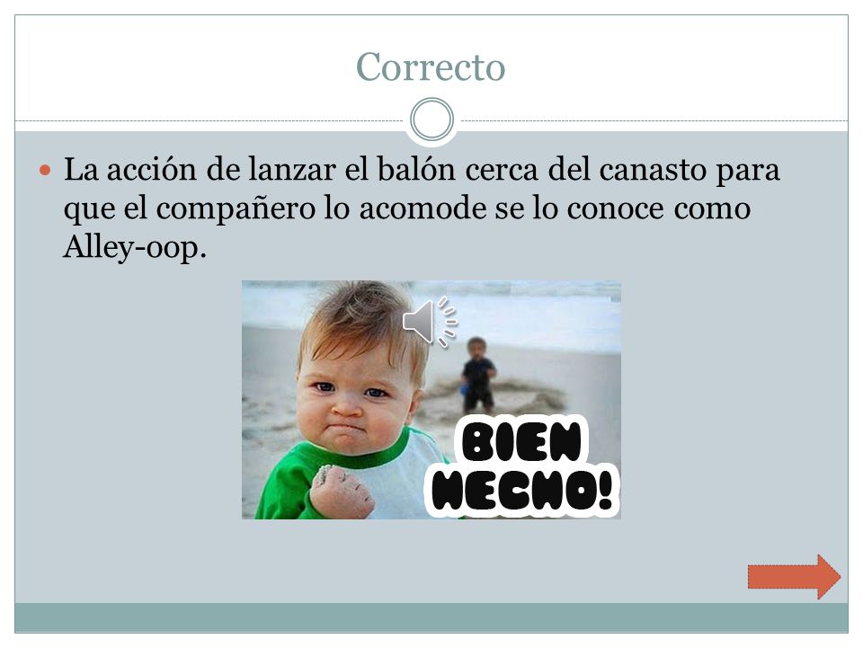 Correcto La acción de lanzar el balón cerca del canasto para que el compañero lo acomode se lo conoce como Alley-oop.