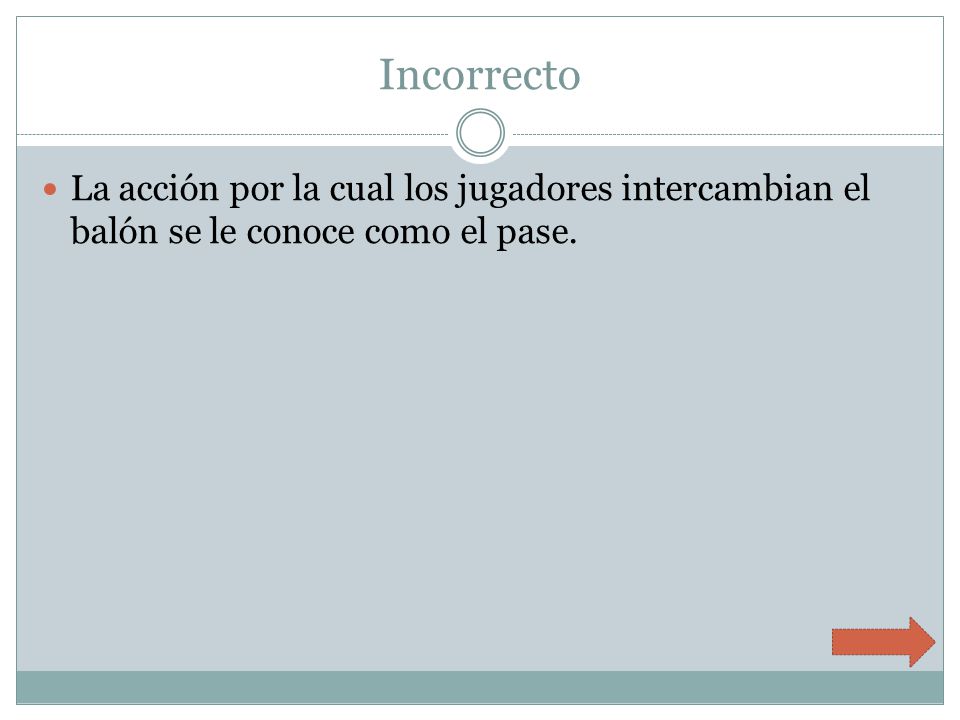 Incorrecto La acción por la cual los jugadores intercambian el balón se le conoce como el pase.