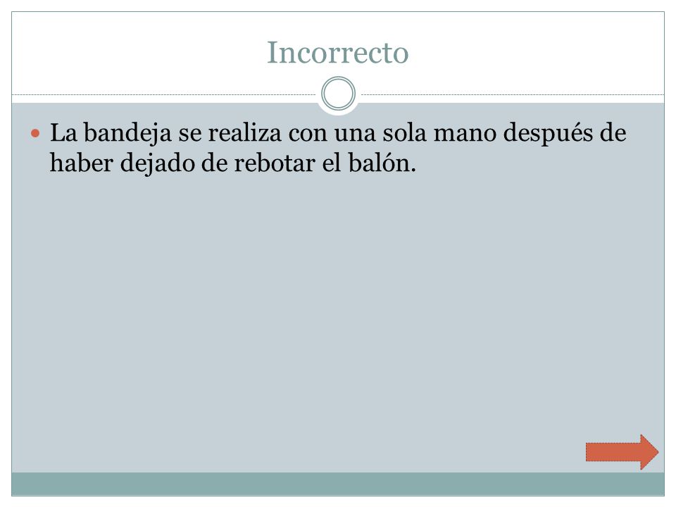 Incorrecto La bandeja se realiza con una sola mano después de haber dejado de rebotar el balón.