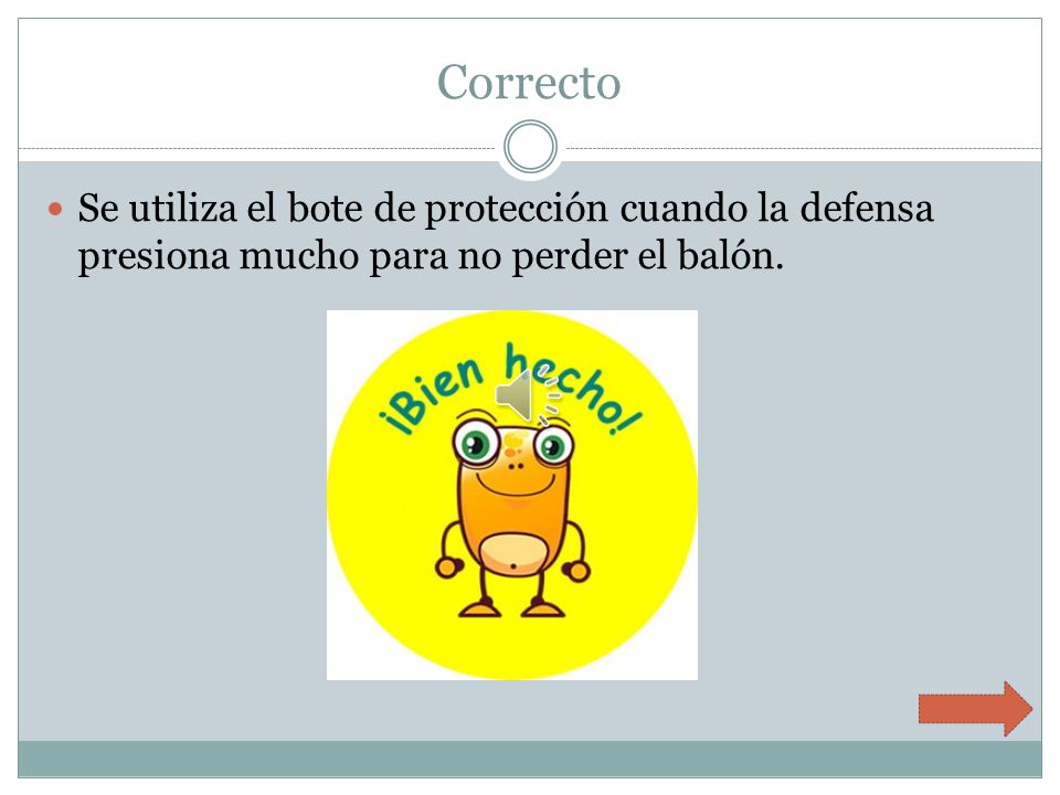 Correcto Se utiliza el bote de protección cuando la defensa presiona mucho para no perder el balón.