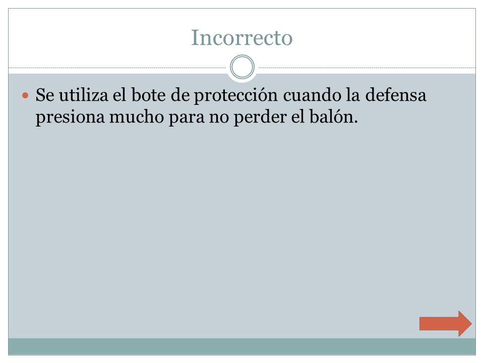 Incorrecto Se utiliza el bote de protección cuando la defensa presiona mucho para no perder el balón.