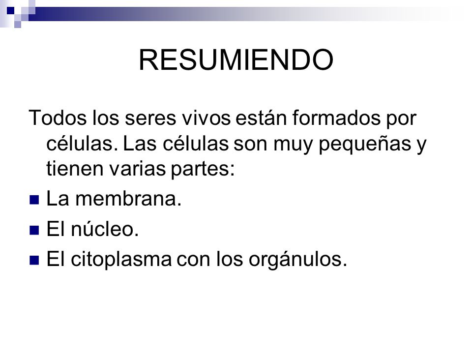 RESUMIENDO Todos los seres vivos están formados por células. Las células son muy pequeñas y tienen varias partes: