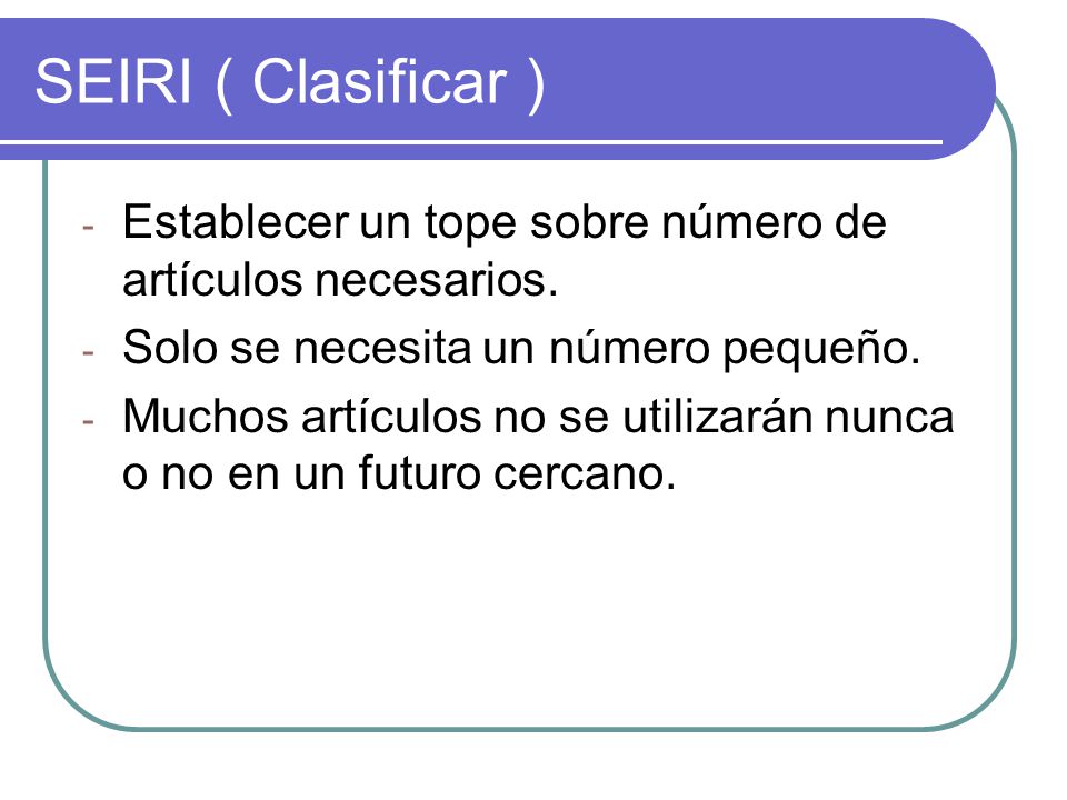 SEIRI ( Clasificar ) Establecer un tope sobre número de artículos necesarios. Solo se necesita un número pequeño.
