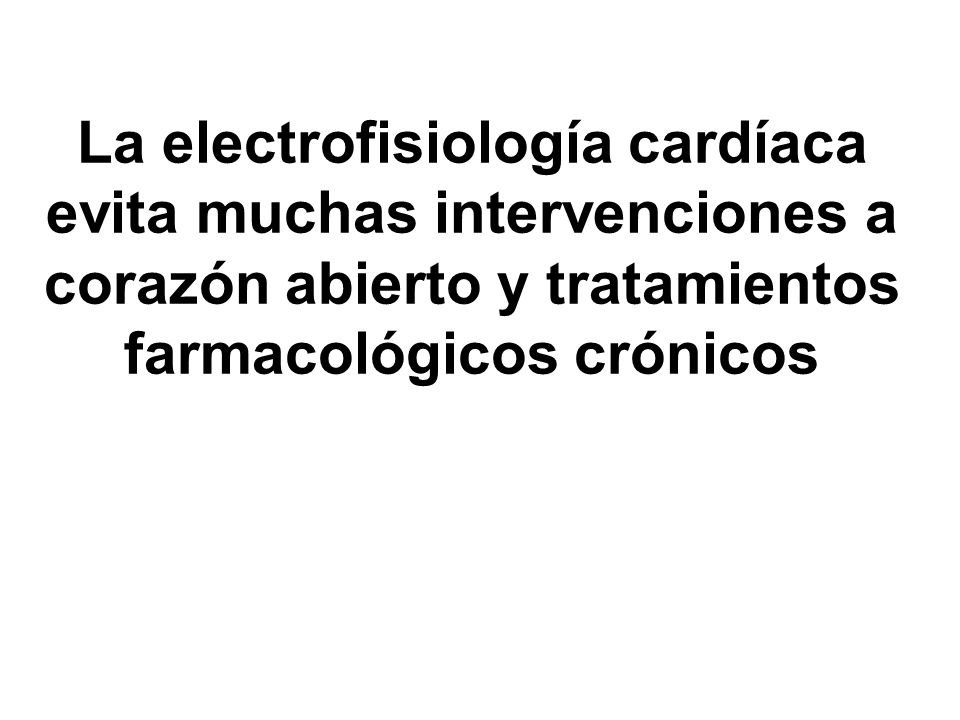 La electrofisiología cardíaca evita muchas intervenciones a corazón abierto y tratamientos farmacológicos crónicos