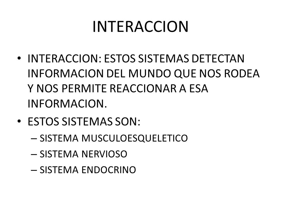 INTERACCION INTERACCION: ESTOS SISTEMAS DETECTAN INFORMACION DEL MUNDO QUE NOS RODEA Y NOS PERMITE REACCIONAR A ESA INFORMACION.