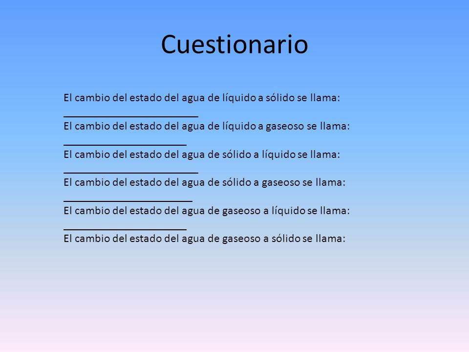 Cuestionario El cambio del estado del agua de líquido a sólido se llama: _______________________.