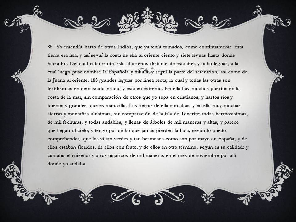 Yo entendía harto de otros Indios, que ya tenía tomados, como continuamente esta tierra era isla, y así seguí la costa de ella al oriente ciento y siete leguas hasta donde hacía fin.