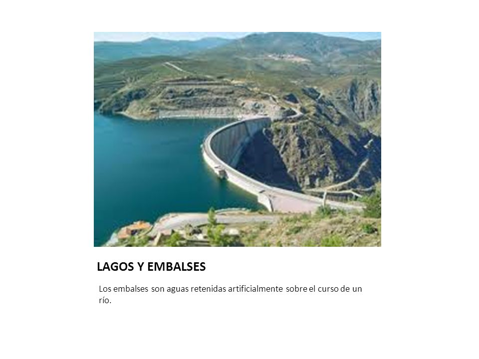 LAGOS Y EMBALSES Los embalses son aguas retenidas artificialmente sobre el curso de un río.