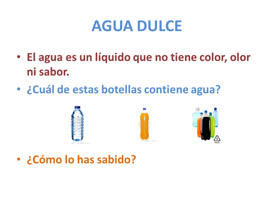 AGUA DULCE El agua es un líquido que no tiene color, olor ni sabor.