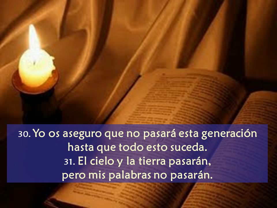 31. El cielo y la tierra pasarán, pero mis palabras no pasarán.