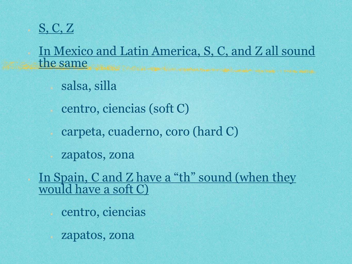 S, C, Z In Mexico and Latin America, S, C, and Z all sound the same. salsa, silla. centro, ciencias (soft C)