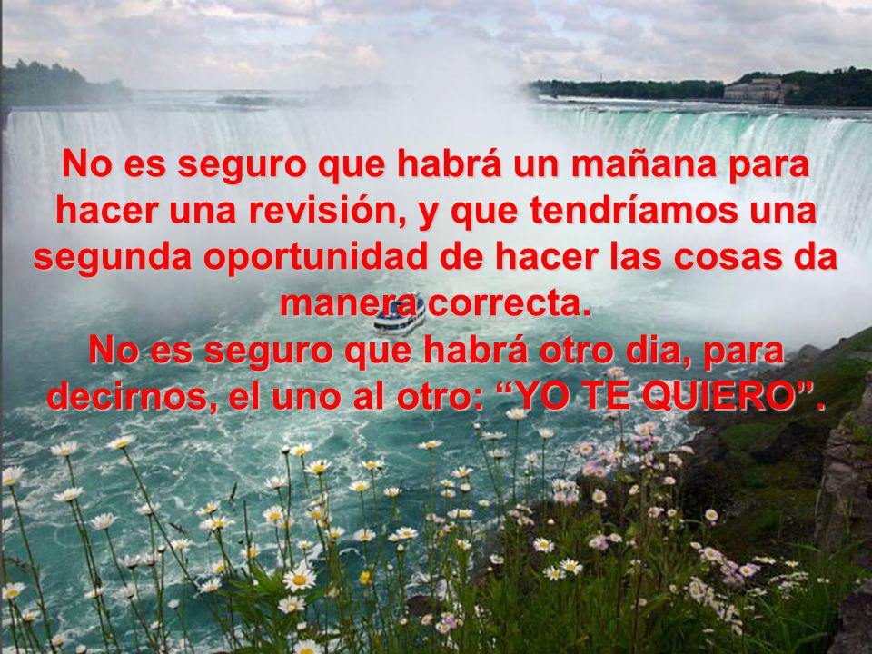 No es seguro que habrá un mañana para hacer una revisión, y que tendríamos una segunda oportunidad de hacer las cosas da manera correcta.