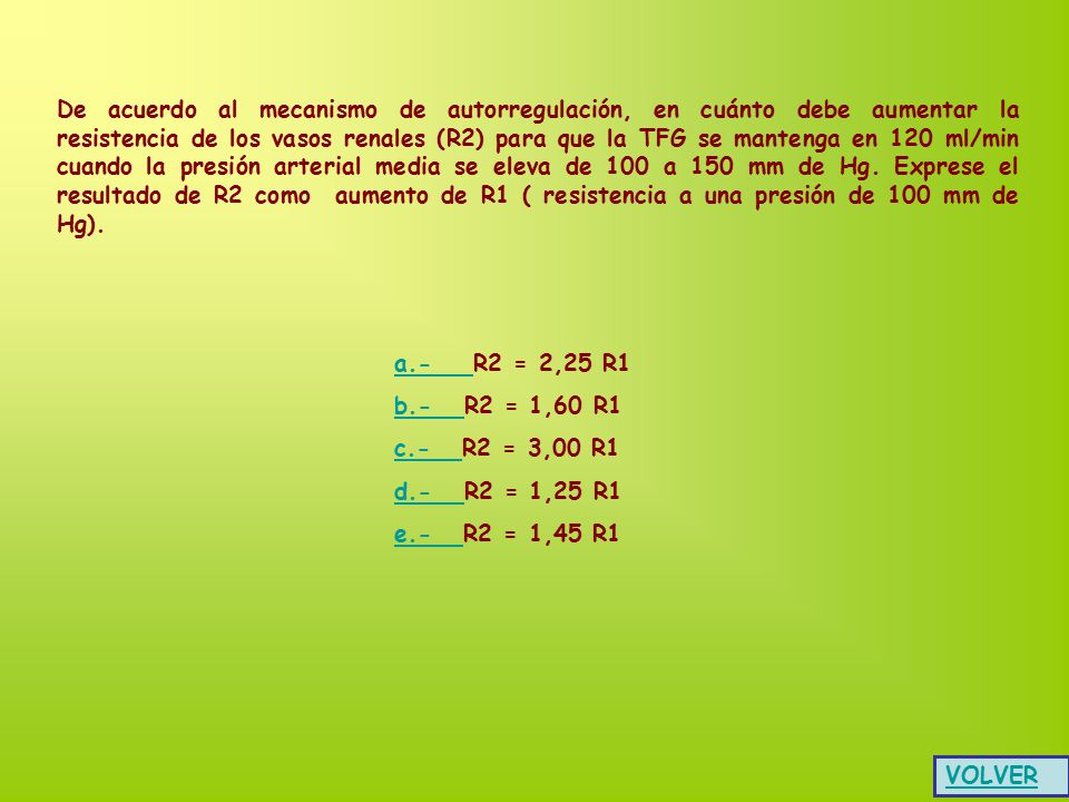 De acuerdo al mecanismo de autorregulación, en cuánto debe aumentar la resistencia de los vasos renales (R2) para que la TFG se mantenga en 120 ml/min cuando la presión arterial media se eleva de 100 a 150 mm de Hg. Exprese el resultado de R2 como aumento de R1 ( resistencia a una presión de 100 mm de Hg).