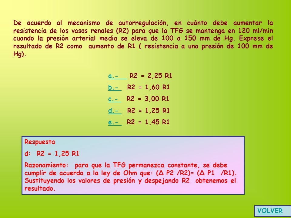 De acuerdo al mecanismo de autorregulación, en cuánto debe aumentar la resistencia de los vasos renales (R2) para que la TFG se mantenga en 120 ml/min cuando la presión arterial media se eleva de 100 a 150 mm de Hg. Exprese el resultado de R2 como aumento de R1 ( resistencia a una presión de 100 mm de Hg).