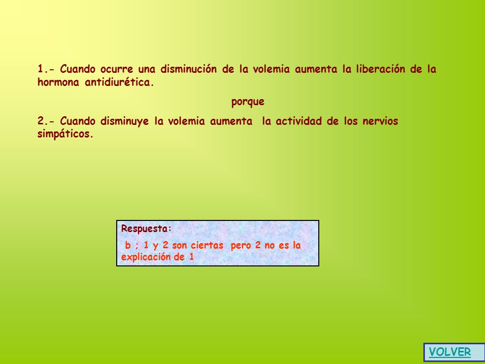 1.- Cuando ocurre una disminución de la volemia aumenta la liberación de la hormona antidiurética.