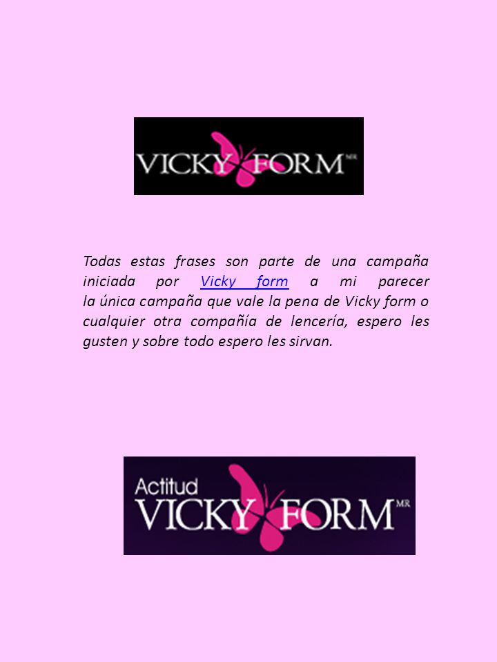 Todas estas frases son parte de una campaña iniciada por Vicky form a mi parecer la única campaña que vale la pena de Vicky form o cualquier otra compañía de lencería, espero les gusten y sobre todo espero les sirvan.