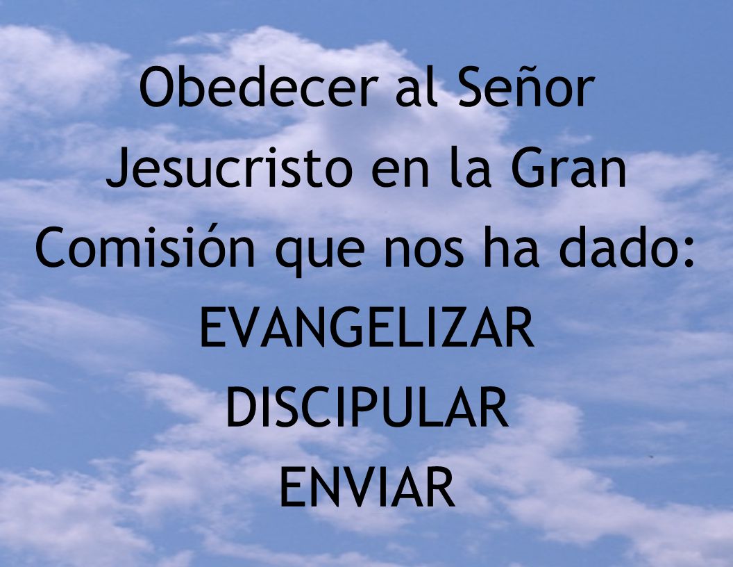 Obedecer al Señor Jesucristo en la Gran Comisión que nos ha dado: EVANGELIZAR DISCIPULAR ENVIAR
