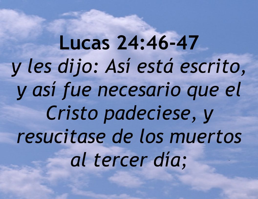 Lucas 24:46-47 y les dijo: Así está escrito, y así fue necesario que el Cristo padeciese, y resucitase de los muertos al tercer día;