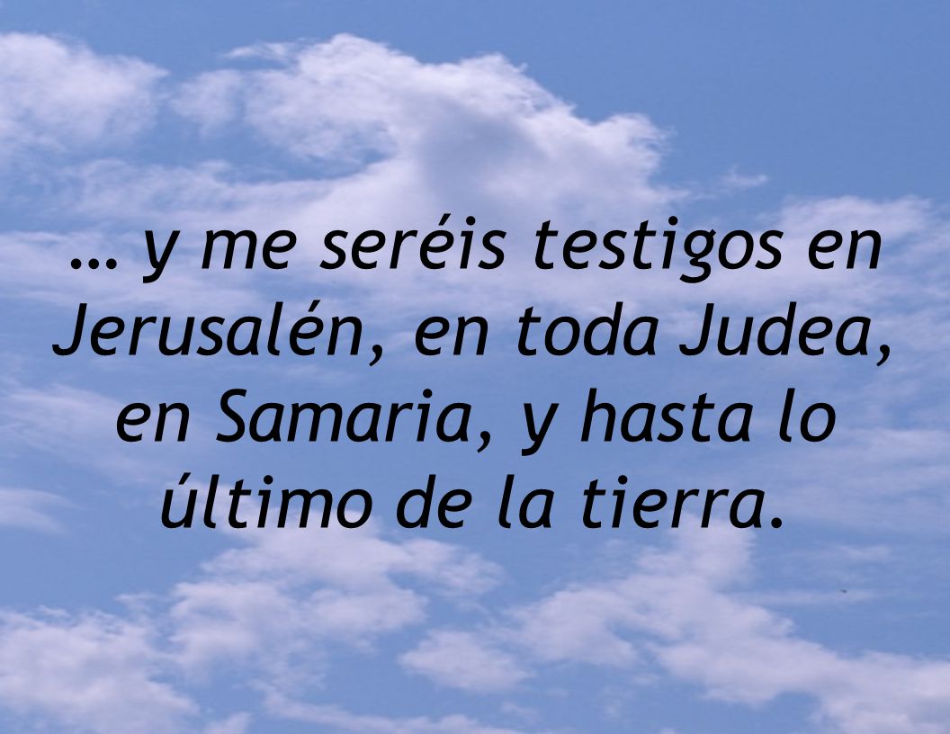 … y me seréis testigos en Jerusalén, en toda Judea, en Samaria, y hasta lo último de la tierra.