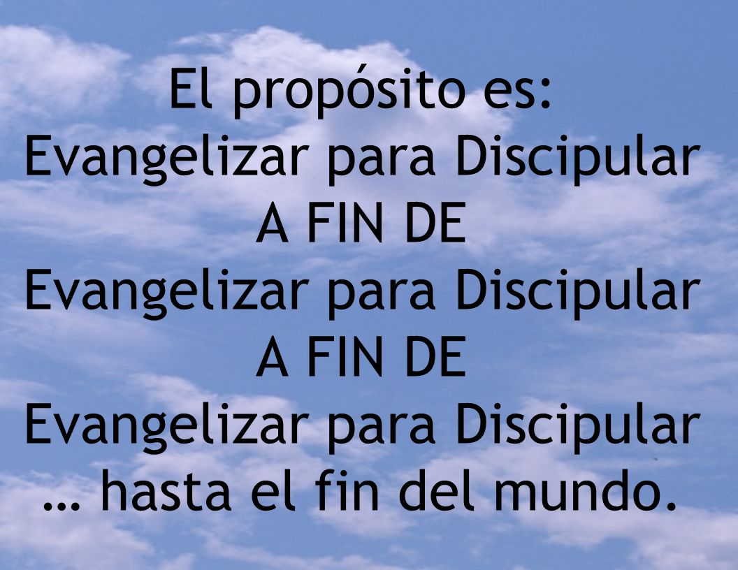 El propósito es: Evangelizar para Discipular A FIN DE Evangelizar para Discipular A FIN DE Evangelizar para Discipular … hasta el fin del mundo.