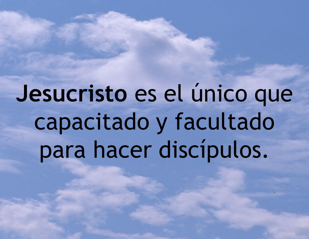 Jesucristo es el único que capacitado y facultado para hacer discípulos.