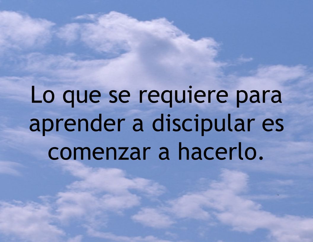 Lo que se requiere para aprender a discipular es comenzar a hacerlo.