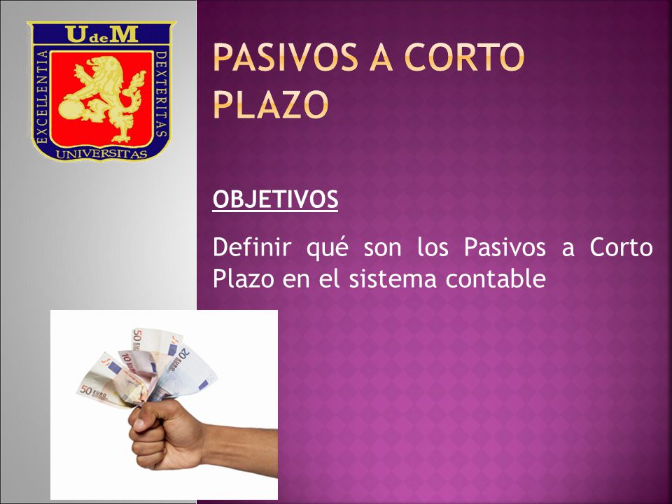 PASIVOS A CORTO PLAZO OBJETIVOS. Definir qué son los Pasivos a Corto Plazo en el sistema contable.