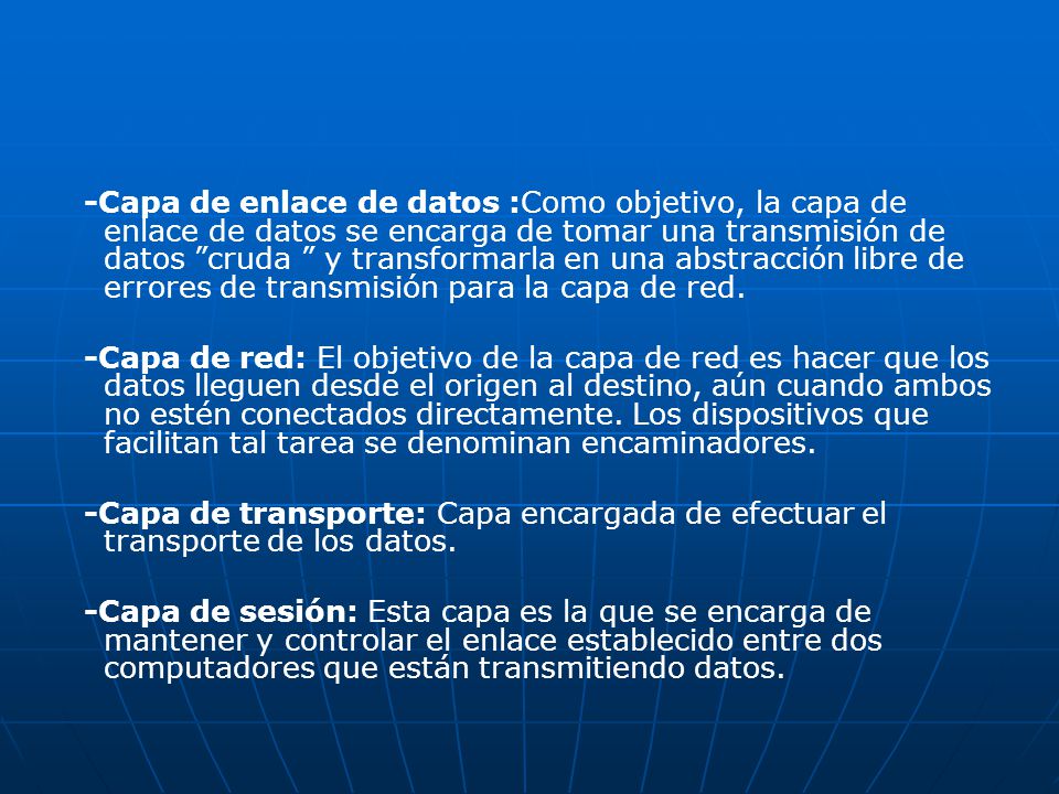 -Capa de enlace de datos :Como objetivo, la capa de enlace de datos se encarga de tomar una transmisión de datos cruda y transformarla en una abstracción libre de errores de transmisión para la capa de red.