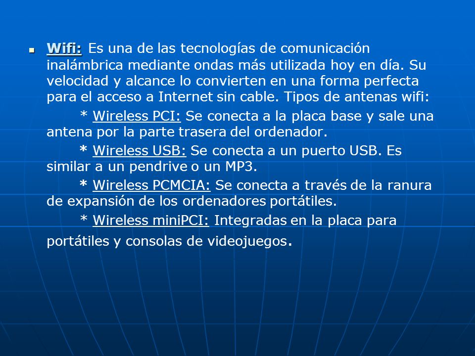 Wifi: Es una de las tecnologías de comunicación inalámbrica mediante ondas más utilizada hoy en día. Su velocidad y alcance lo convierten en una forma perfecta para el acceso a Internet sin cable. Tipos de antenas wifi: