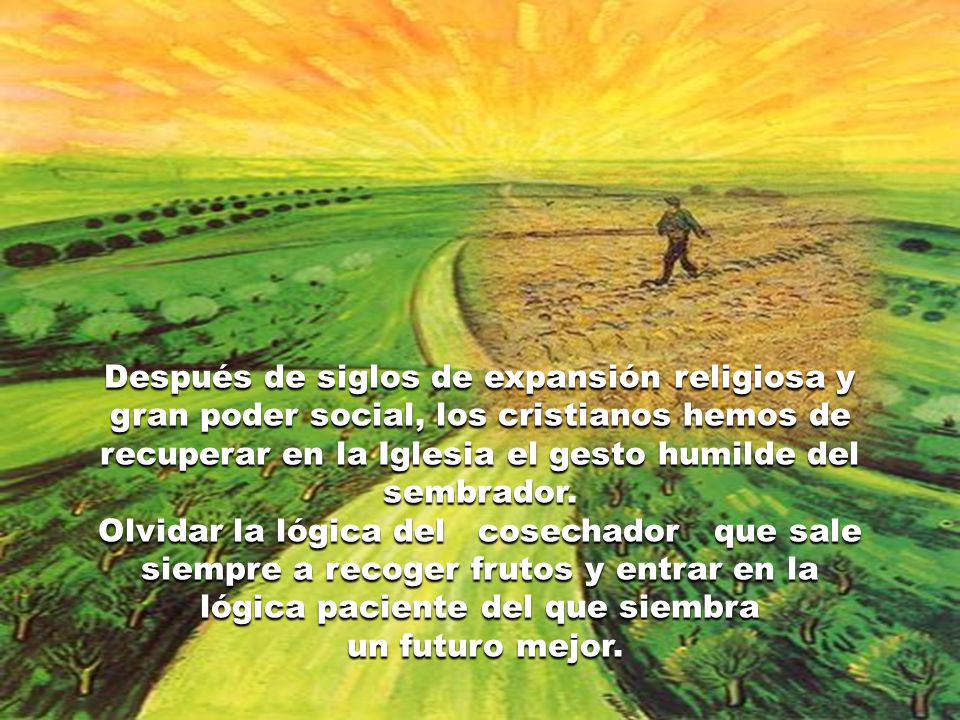 Después de siglos de expansión religiosa y gran poder social, los cristianos hemos de recuperar en la Iglesia el gesto humilde del sembrador.