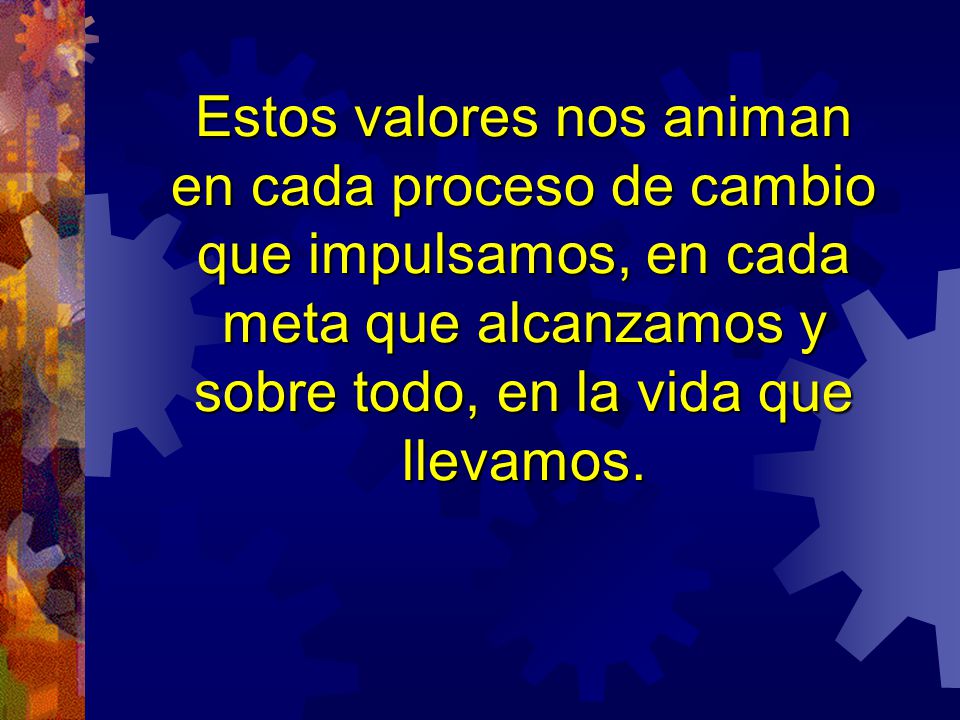 Estos valores nos animan en cada proceso de cambio que impulsamos, en cada meta que alcanzamos y sobre todo, en la vida que llevamos.