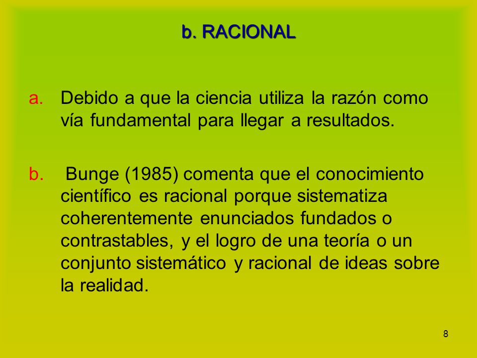 b. RACIONAL Debido a que la ciencia utiliza la razón como vía fundamental para llegar a resultados.