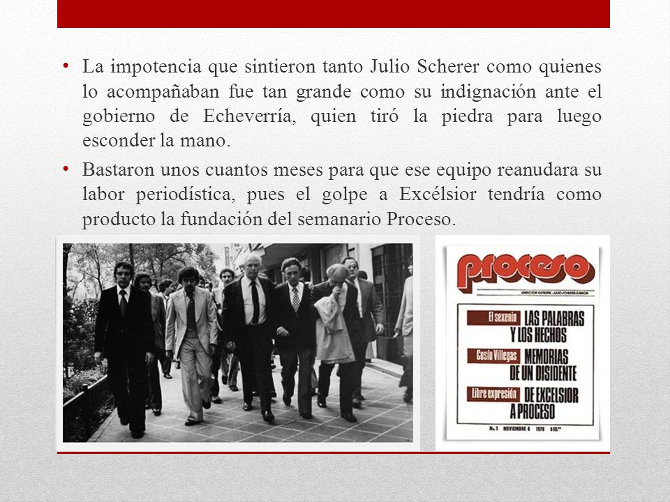 La impotencia que sintieron tanto Julio Scherer como quienes lo acompañaban fue tan grande como su indignación ante el gobierno de Echeverría, quien tiró la piedra para luego esconder la mano.