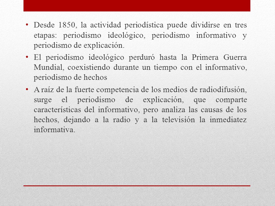Desde 1850, la actividad periodística puede dividirse en tres etapas: periodismo ideológico, periodismo informativo y periodismo de explicación.
