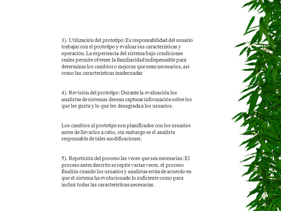 3). Utilización del prototipo: Es responsabilidad del usuario trabajar con el prototipo y evaluar sus características y operación. La experiencia del sistema bajo condiciones reales permite obtener la familiaridad indispensable para determinar los cambios o mejoras que sean necesarios, así como las características inadecuadas
