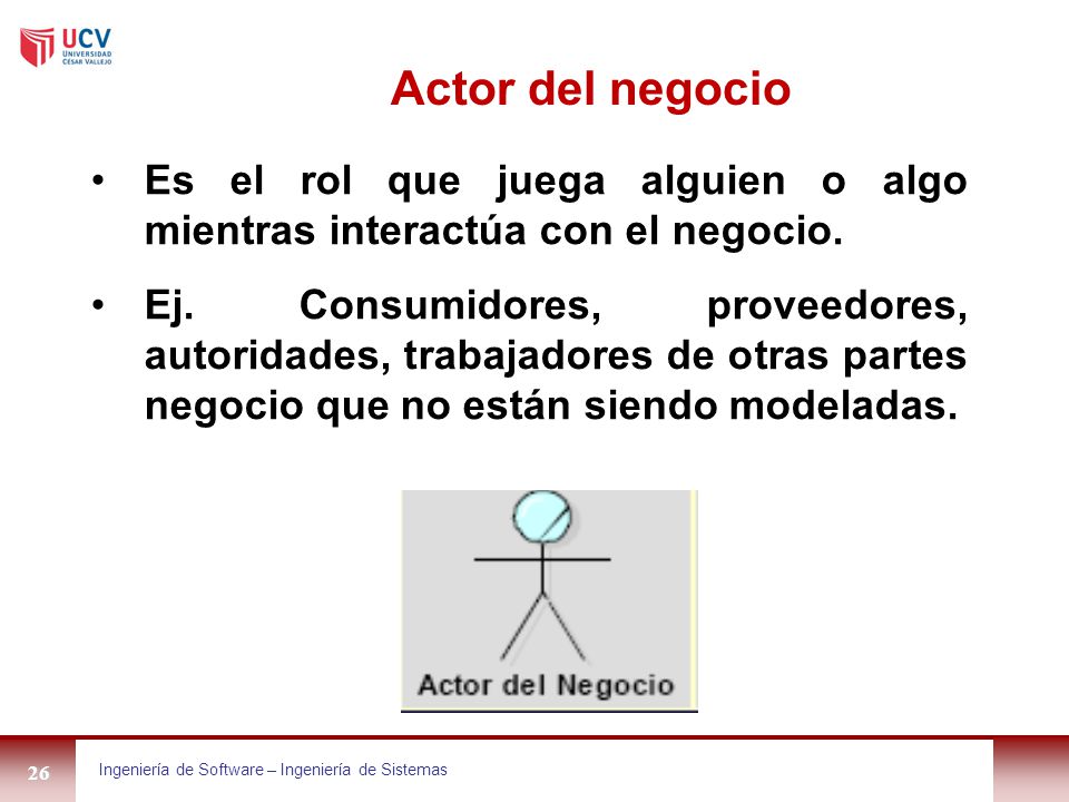 Actor del negocio Es el rol que juega alguien o algo mientras interactúa con el negocio.