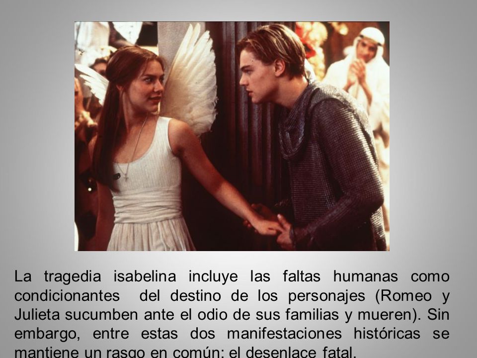 La tragedia isabelina incluye las faltas humanas como condicionantes del destino de los personajes (Romeo y Julieta sucumben ante el odio de sus familias y mueren).