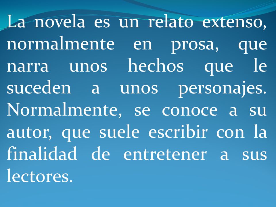 La novela es un relato extenso, normalmente en prosa, que narra unos hechos que le suceden a unos personajes.