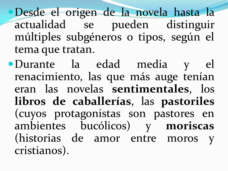 Desde el origen de la novela hasta la actualidad se pueden distinguir múltiples subgéneros o tipos, según el tema que tratan.