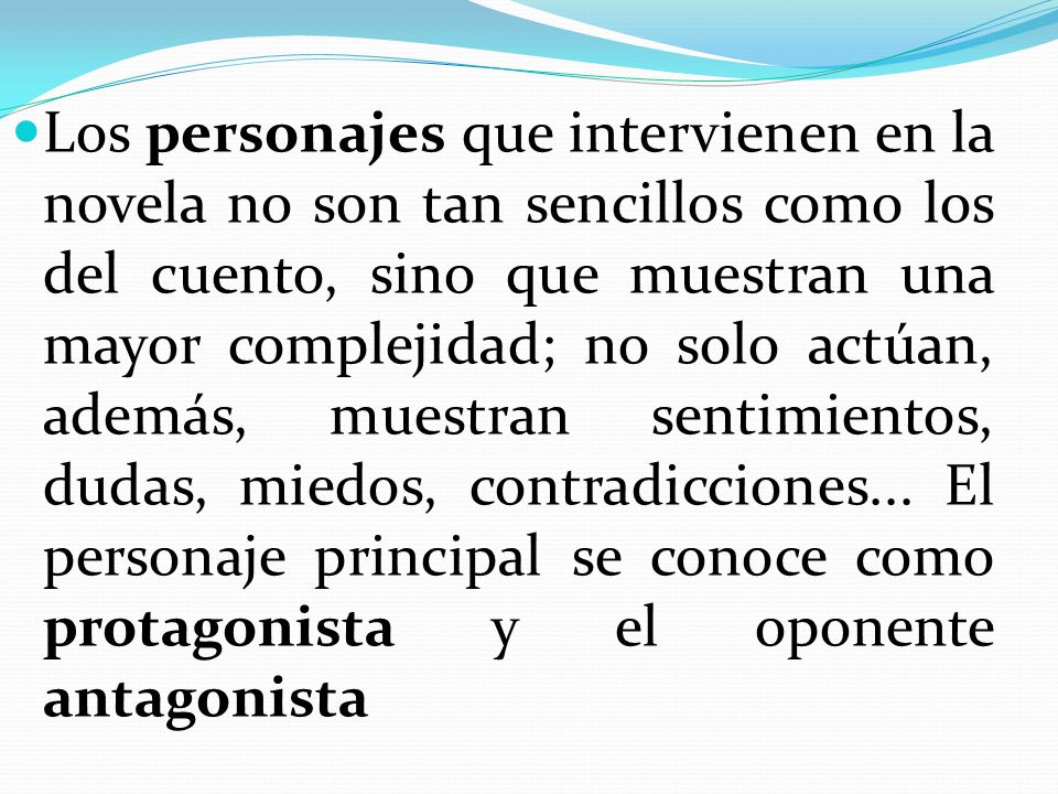 Los personajes que intervienen en la novela no son tan sencillos como los del cuento, sino que muestran una mayor complejidad; no solo actúan, además, muestran sentimientos, dudas, miedos, contradicciones...