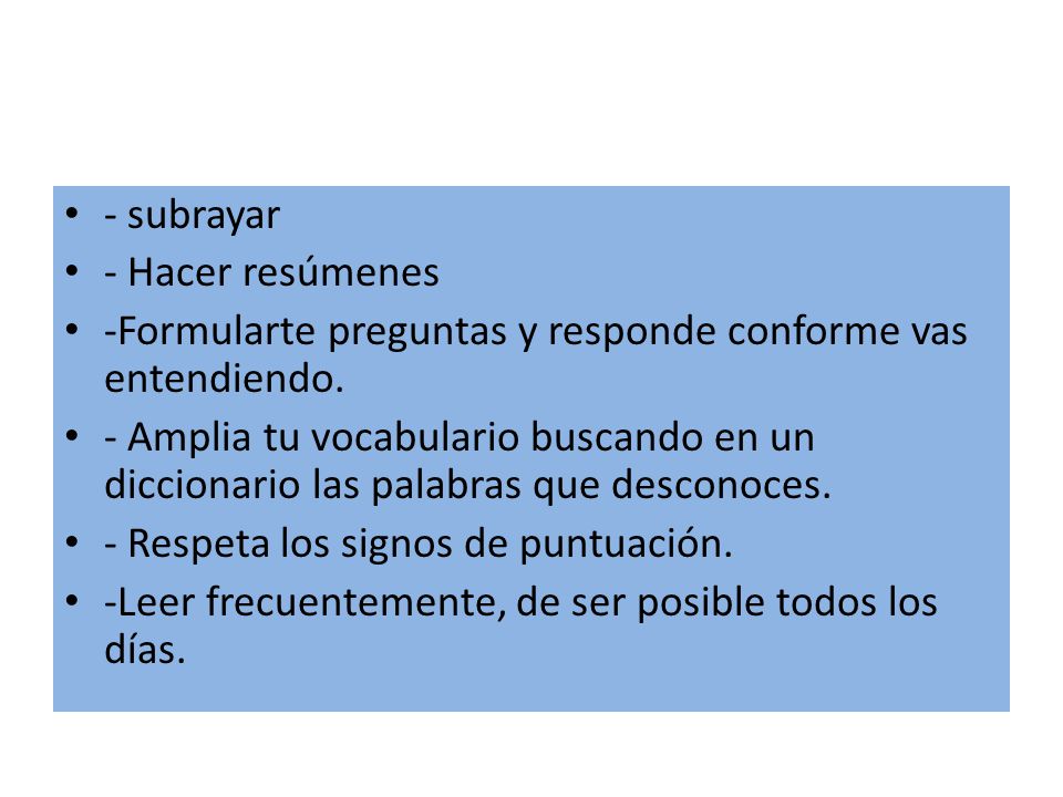 - subrayar - Hacer resúmenes. -Formularte preguntas y responde conforme vas entendiendo.