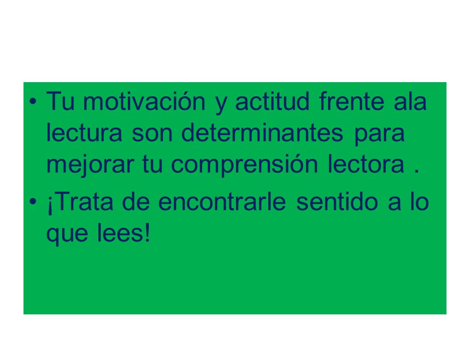 Tu motivación y actitud frente ala lectura son determinantes para mejorar tu comprensión lectora .