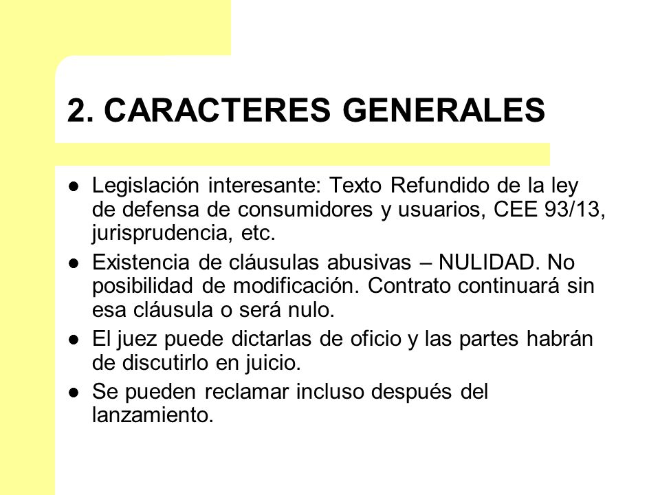 2. CARACTERES GENERALES Legislación interesante: Texto Refundido de la ley de defensa de consumidores y usuarios, CEE 93/13, jurisprudencia, etc.