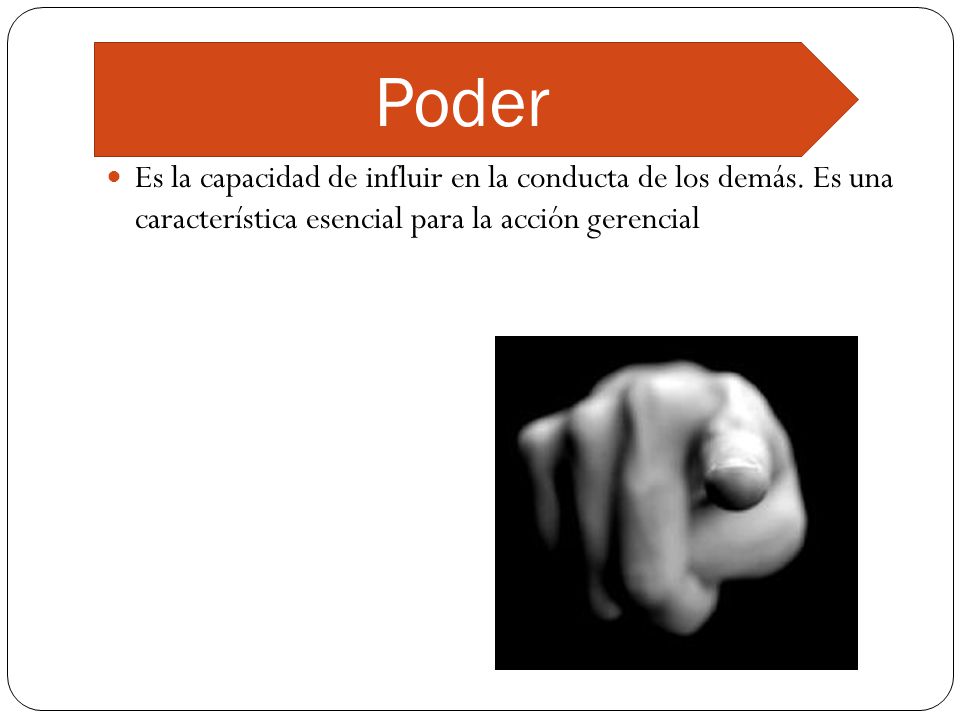 Poder Es la capacidad de influir en la conducta de los demás.