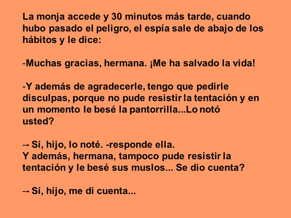 La monja accede y 30 minutos más tarde, cuando hubo pasado el peligro, el espía sale de abajo de los hábitos y le dice: